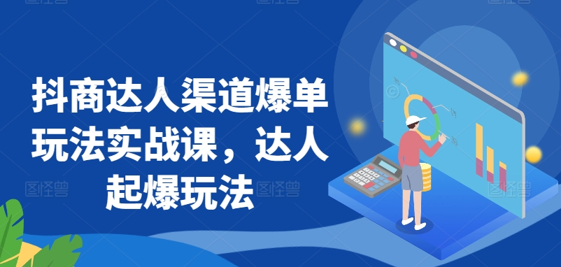 抖商达人渠道爆单玩法实战课，达人起爆玩法-中创网_专注互联网创业,项目资源整合