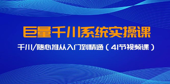 巨量千川系统实操课，千川/随心推从入门到精通（41节视频课）-中创网_专注互联网创业,项目资源整合