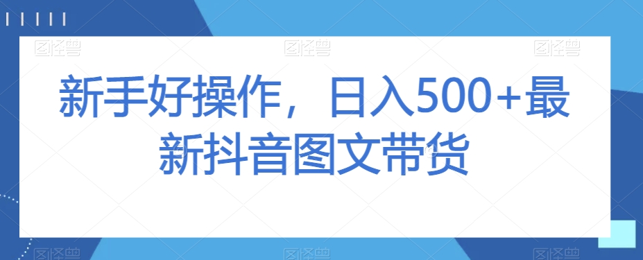 初学者好操作，日入500 全新抖音图文带货【揭密】-暖阳网-优质付费教程和创业项目大全-中创网_专注互联网创业,项目资源整合