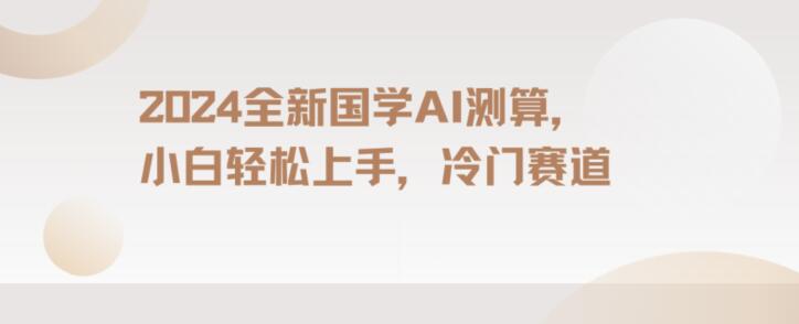 2024国学AI测算，小白轻松上手，长期蓝海项目【揭秘】-中创网_专注互联网创业,项目资源整合