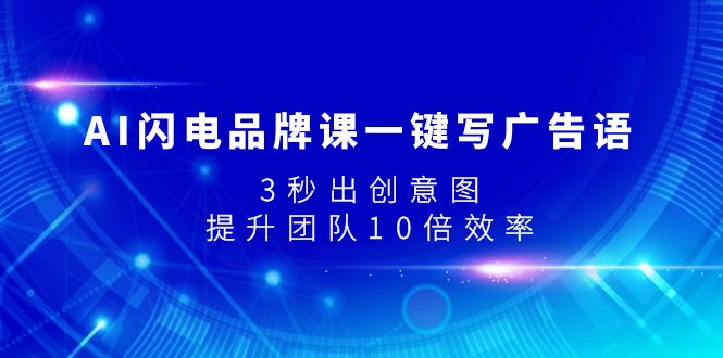 （7783期）AI雷电知名品牌课一键写广告词，3秒出创意图片，提升队伍10倍高效率-中创网_专注互联网创业,项目资源整合