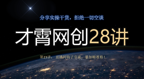 才霄网创28讲第23讲：直播房间勾子引流方法，暴加精准粉！-暖阳网-优质付费教程和创业项目大全-中创网_专注互联网创业,项目资源整合