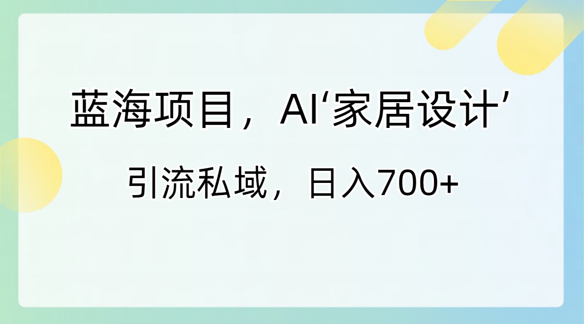 （8705期）蓝海项目，AI‘家装设计’ 引流方法公域，日入700-中创网_专注互联网创业,项目资源整合