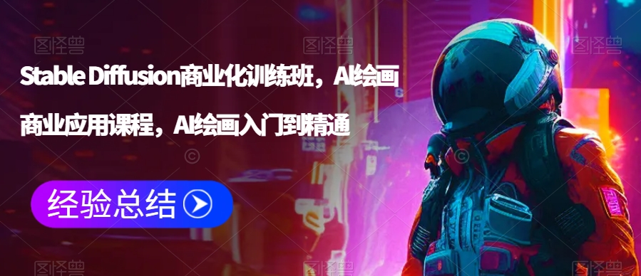 Stable Diffusion商业化训练班，Al绘画商业应用课程，AI绘画入门到精通-中创网_专注互联网创业,项目资源整合