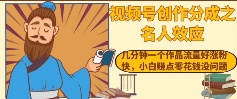 视频号创作分成之名人效应，几分钟一个作品流量好涨粉快，小白赚点零花钱没问题【揭秘】-中创网_专注互联网创业,项目资源整合