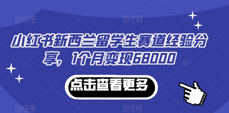小红书新西兰留学生赛道经验分享，1个月变现68000【揭秘】-中创网_专注互联网创业,项目资源整合