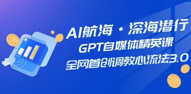 （7630期）AI远洋航行·海底背刺，GPT自媒体平台精锐课，各大网站创新调试心流法3.0（20堂课）-中创网_专注互联网创业,项目资源整合