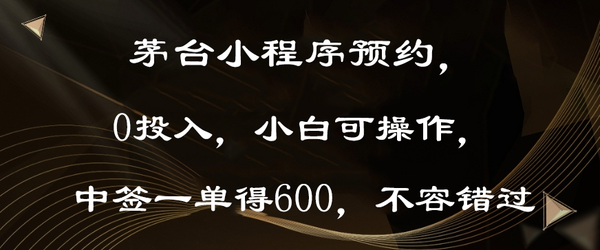 茅台小程序预约，0投入，小白可操作，中签一单得600，不容错过-中创网_专注互联网创业,项目资源整合