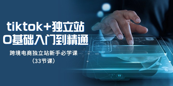 Tiktok 自建站从0基本入门到精通，跨境电商电商独立站初学者必会课（33堂课）-暖阳网-优质付费教程和创业项目大全-中创网_专注互联网创业,项目资源整合