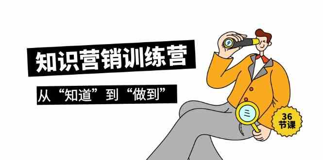 知识营销训练营·实操班，从“知道”到“做到”（36节课）-中创网_专注互联网创业,项目资源整合