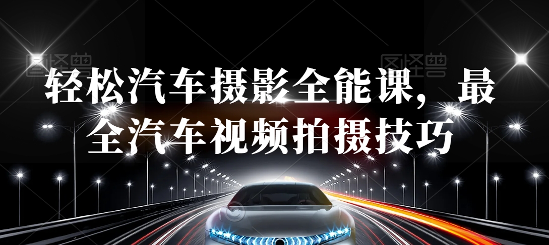 轻松汽车摄影全能课，最全汽车视频拍摄技巧-中创网_专注互联网创业,项目资源整合