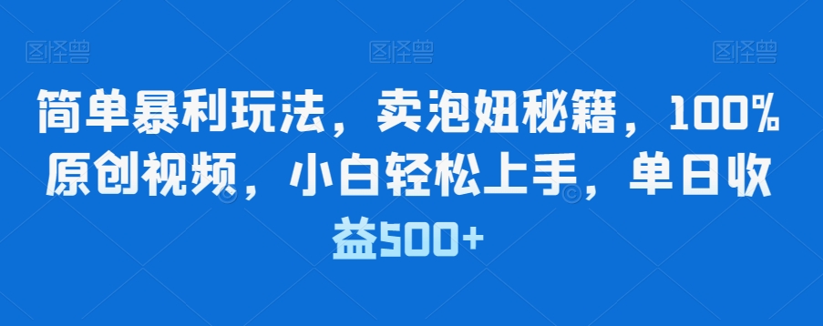 简单暴利玩法，卖泡妞秘籍，100%原创视频，小白轻松上手，单日收益500+-中创网_专注互联网创业,项目资源整合