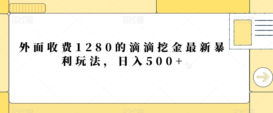 外面收费1280的滴滴挖金最新暴利玩法，日入500+-皓哥创业笔记