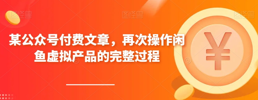 某微信公众号付费文章，再度实际操作闲鱼平台虚拟商品的一体化全过程-中创网_专注互联网创业,项目资源整合