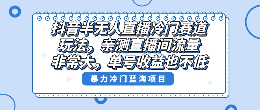 （8617期）抖音半无人直播冷门赛道玩法，直播间流量非常大，单号收益也不低！-中创网_专注互联网创业,项目资源整合