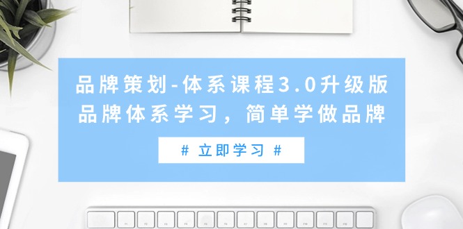 （9284期）品牌策划-体系课程3.0升级版，品牌体系学习，简单学做品牌（高清无水印）-中创网_专注互联网创业,项目资源整合