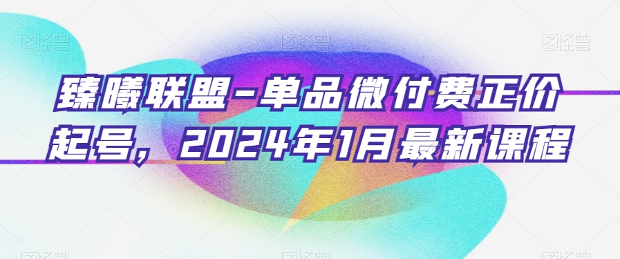 臻曦联盟-单品微付费正价起号，2024年1月最新课程-中创网_专注互联网创业,项目资源整合