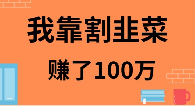 （9173期）我靠割韭菜赚了 100 万-中创网_专注互联网创业,项目资源整合