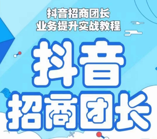 抖音招商团长业务提升实战教程，抖音招商团长如何实现躺赚-皓哥创业笔记