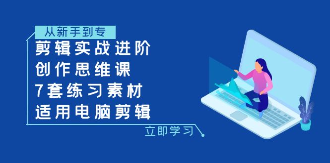 （7927期）剪辑实战进阶+创作思维课+7套练习素材-适用电脑剪辑-中创网_专注互联网创业,项目资源整合