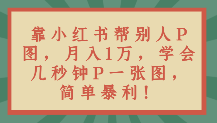 靠小红书的替人P图月入1万，懂得几秒P一张图，简易爆利！-中创网_专注互联网创业,项目资源整合