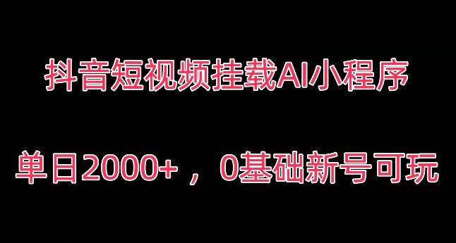 抖音短视频挂载AI小程序，单日2000+，0基础新号可玩-中创网_专注互联网创业,项目资源整合