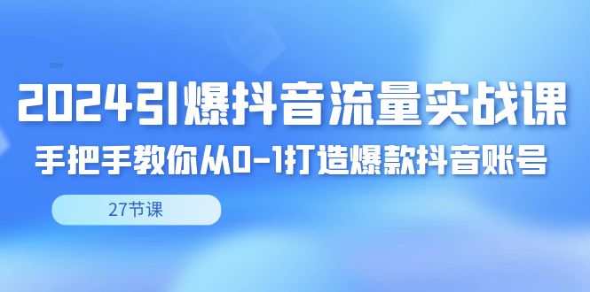 （8951期）2024点爆·短视频流量实战演练课，教你如何从0-1推出爆款抖音帐号（27节）-中创网_专注互联网创业,项目资源整合