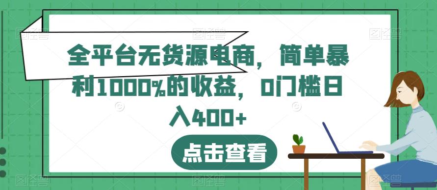 全平台无货源电商，简单暴利1000%的收益，0门槛日入400+【揭秘】-中创网_专注互联网创业,项目资源整合