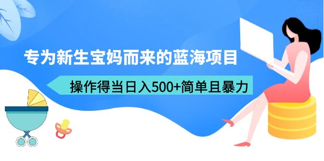 专为新生宝妈而来的蓝海项目，操作得当日入500+简单且暴力（教程+工具）-中创网_专注互联网创业,项目资源整合