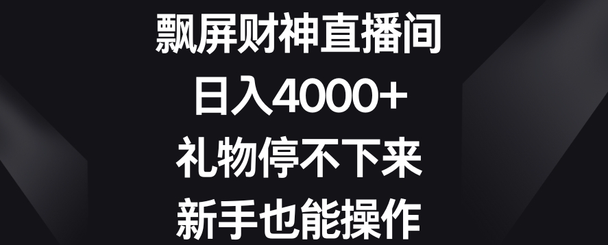飘屏财神直播间，日入4000+，礼物停不下来，新手也能操作【揭秘】-中创网_专注互联网创业,项目资源整合