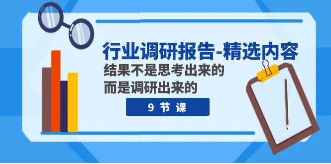 （7852期）行业调研报告-优选具体内容：结论并不是思索出的 反而是调查出的（9堂课）-中创网_专注互联网创业,项目资源整合