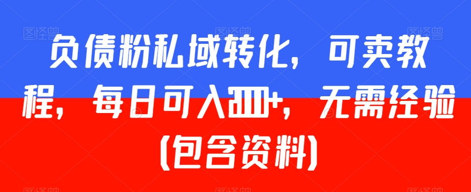 负债粉私域转化，可卖教程，每日可入2000+，无需经验（包含资料）【揭秘】-中创网_专注互联网创业,项目资源整合