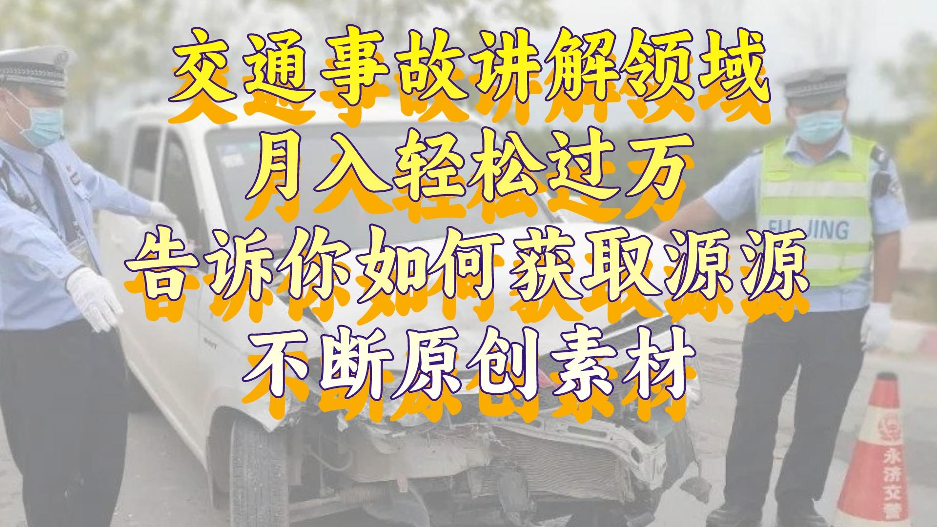 （8453期）道路交通事故解读行业，月入轻松突破万，告诉你如何获得源源不绝原创素材，视…-皓哥创业笔记
