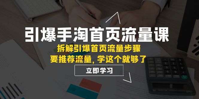 （7620期）点爆-淘宝首页总流量课：拆卸点爆主页总流量流程，要推荐流量，学这个就行了-中创网_专注互联网创业,项目资源整合