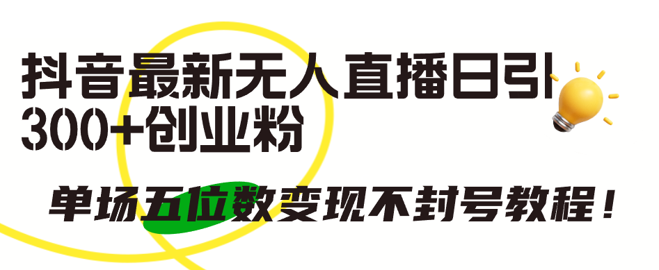 （9366期）抖音最新无人直播日引300+创业粉，单场五位数变现不封号教程！-中创网_专注互联网创业,项目资源整合