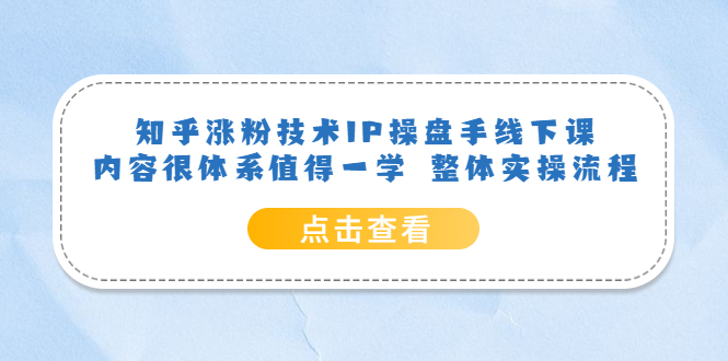 知乎涨粉技术IP操盘手线下课，内容很体系值得一学  整体实操流程！-中创网_专注互联网创业,项目资源整合