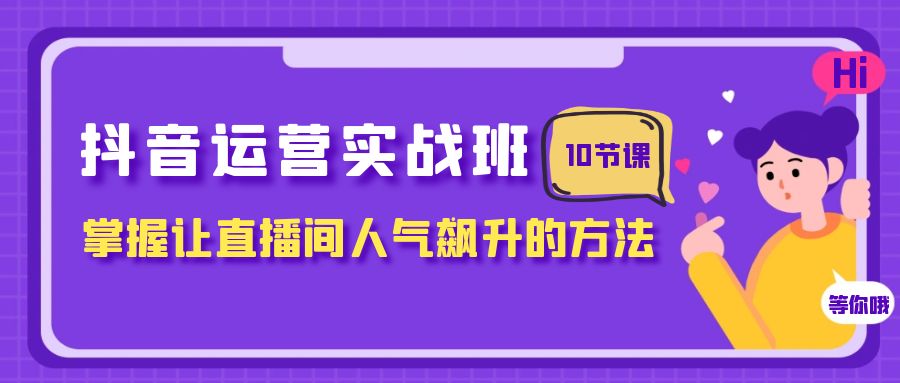 （7959期）抖音运营实战班，掌握让直播间人气飙升的方法（10节课）-暖阳网-优质付费教程和创业项目大全-中创网_专注互联网创业,项目资源整合