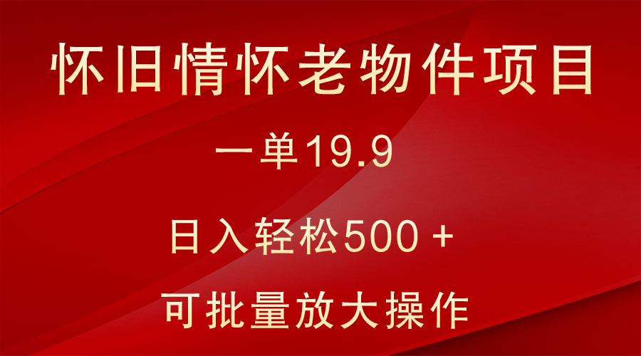 怀旧情怀老物件项目，一单19.9，日入轻松500＋，无操作难度，小白可轻松上手-中创网_专注互联网创业,项目资源整合