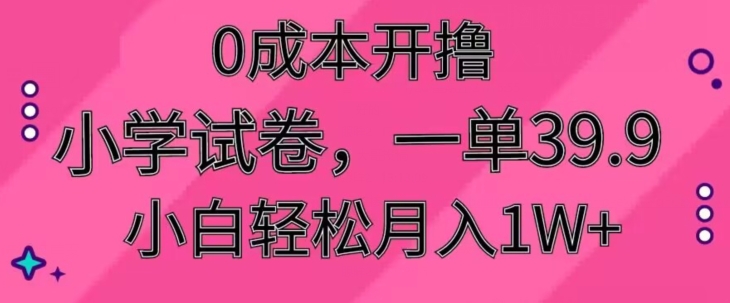 0成本开撸，小学试卷，一单39.9，小白轻松月入1W+-中创网_专注互联网创业,项目资源整合
