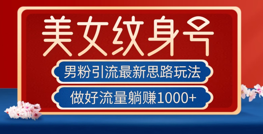 男粉引流最新思路玩法，美女纹身号，做好流量躺赚1000+【揭秘】-中创网_专注互联网创业,项目资源整合