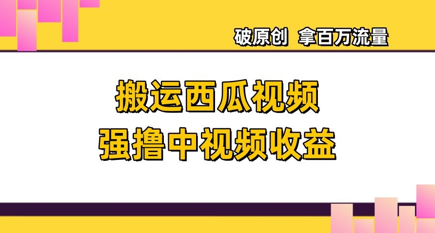 运送西瓜小视频强撸中视频收益，日赚600 破原创设计，拿上百万总流量【揭密】-暖阳网-优质付费教程和创业项目大全-中创网_专注互联网创业,项目资源整合