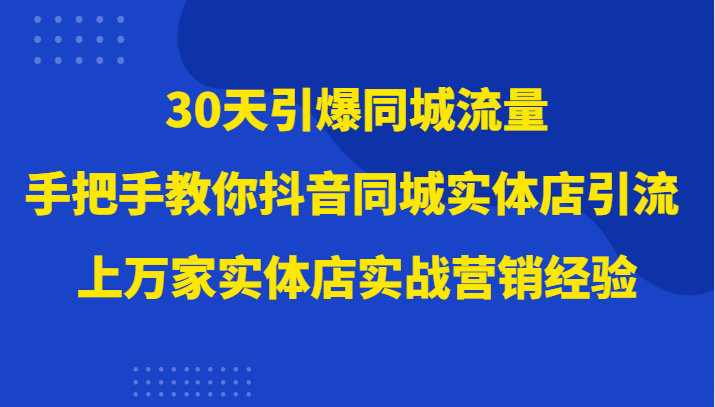 30天引爆同城流量，上万家实体店实战营销经验大佬手把手教你抖音同城实体店引流-暖阳网-优质付费教程和创业项目大全-中创网_专注互联网创业,项目资源整合