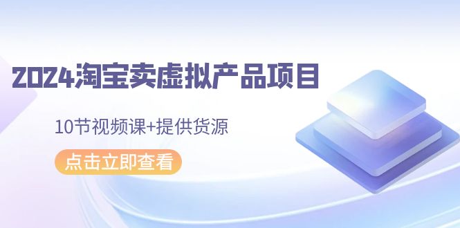 2024淘宝网卖虚拟产品新项目，10节视频课程 给予一手货源-中创网_专注互联网创业,项目资源整合