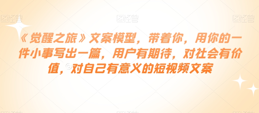 《觉醒之旅》创意文案实体模型，带上你，用自己的一件小事写出一篇，客户有所期待，对国家有意义，对自身有价值的短视频文案-中创网_专注互联网创业,项目资源整合