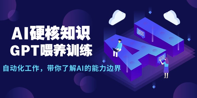 （9425期）AI硬核知识-GPT喂养训练，自动化工作，带你了解AI的能力边界（10节课）-中创网_专注互联网创业,项目资源整合