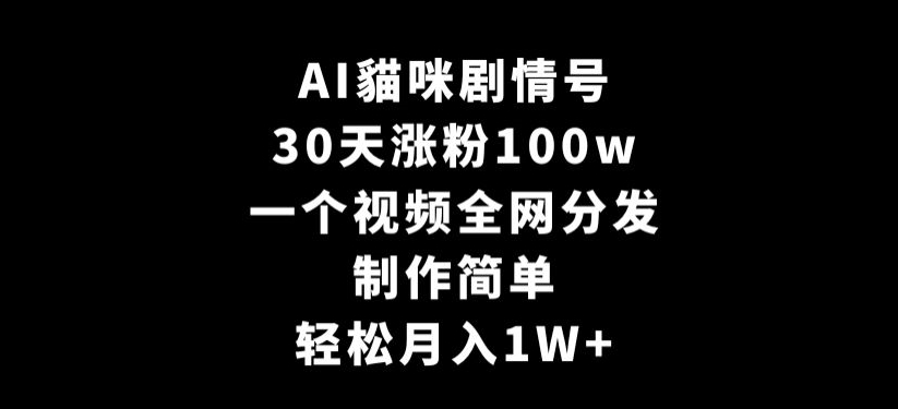 AI貓咪剧情号，30天涨粉100w，制作简单，一个视频全网分发，轻松月入1W+【揭秘】-中创网_专注互联网创业,项目资源整合
