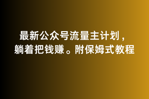 2月最新公众号流量主计划，躺着把钱赚，附保姆式教程【揭秘】-中创网_专注互联网创业,项目资源整合