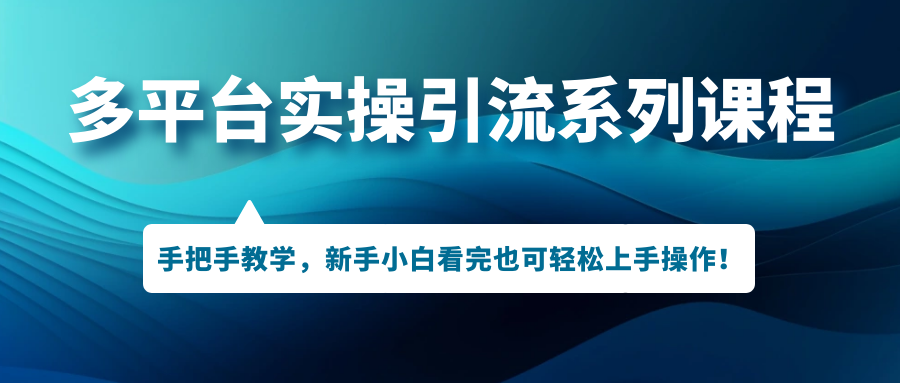 （7170期）多平台实操引流系列课程，手把手教学，新手小白看完也可轻松上手引流操作！-中创网_专注互联网创业,项目资源整合