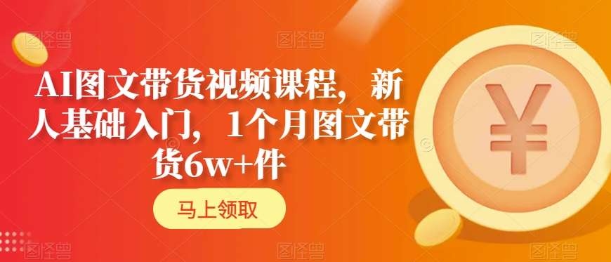 AI图文带货视频课程，新人基础入门，1个月图文带货6w+件-中创网_专注互联网创业,项目资源整合