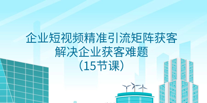 （7983期）企业短视频精准引流方法引流矩阵拓客，处理营销获客难点（15堂课）-暖阳网-优质付费教程和创业项目大全-中创网_专注互联网创业,项目资源整合